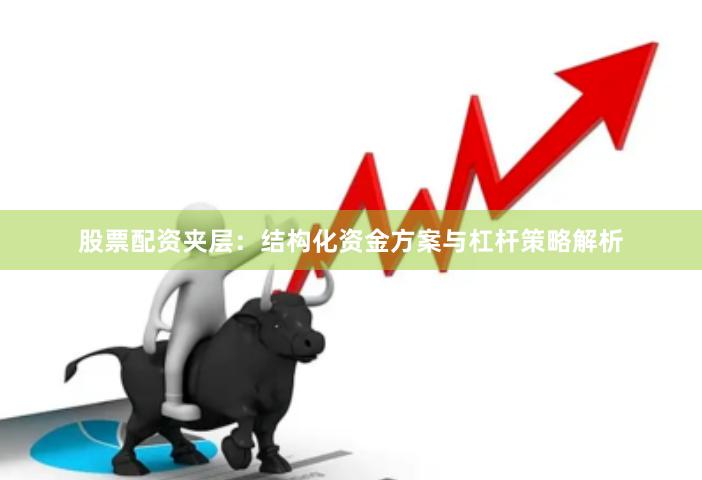 股票配资夹层：结构化资金方案与杠杆策略解析