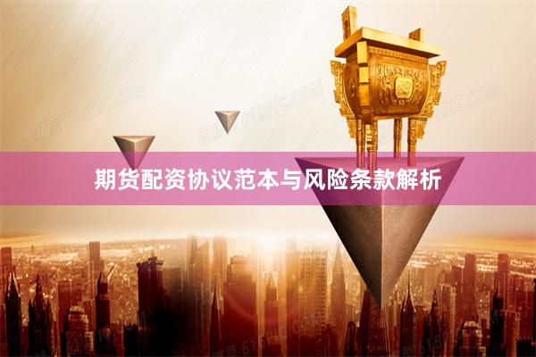 期货配资协议范本与风险条款解析