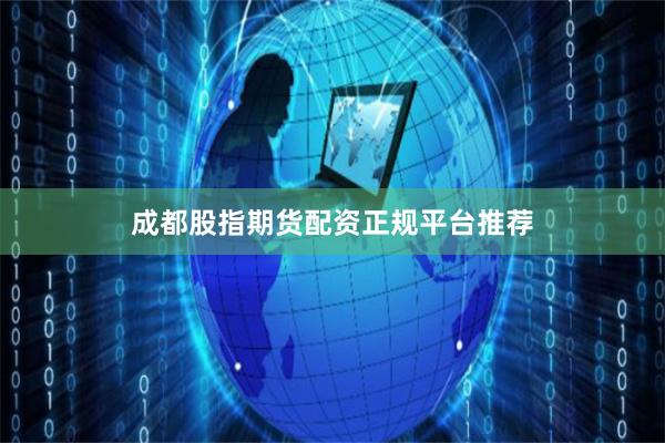 成都股指期货配资正规平台推荐