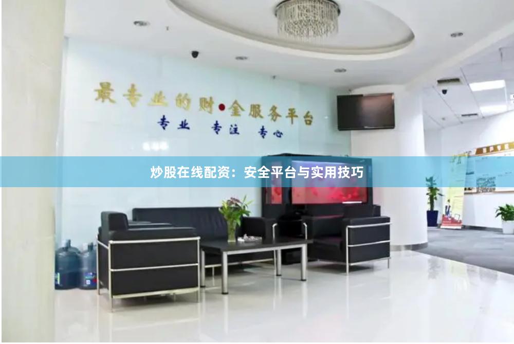 炒股在线配资：安全平台与实用技巧