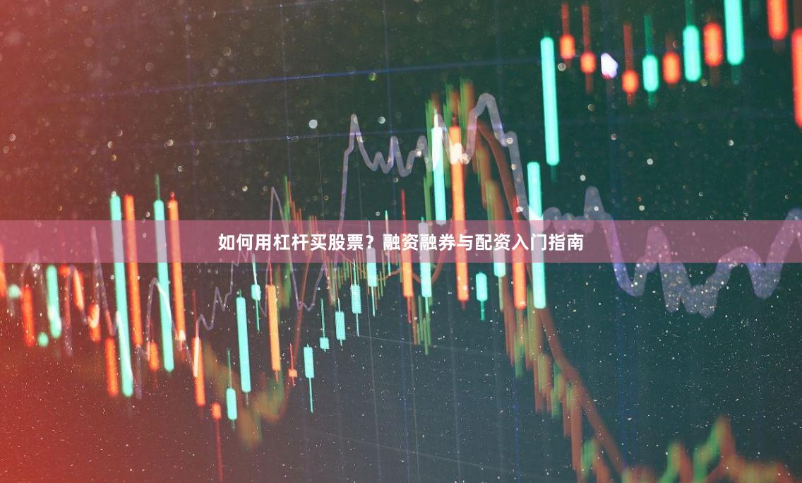 如何用杠杆买股票？融资融券与配资入门指南
