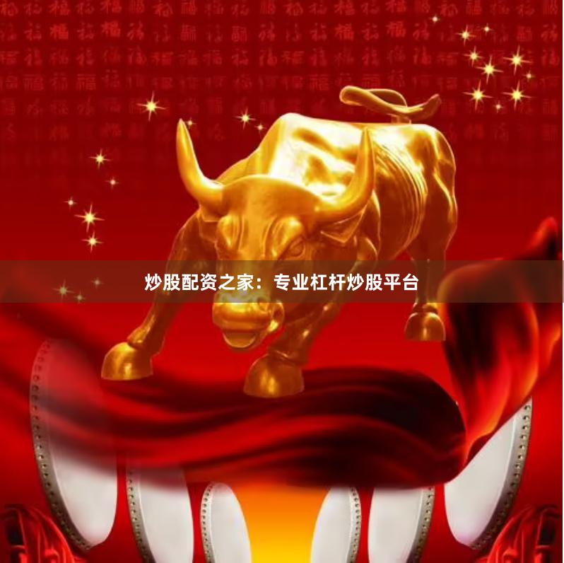 炒股配资之家：专业杠杆炒股平台