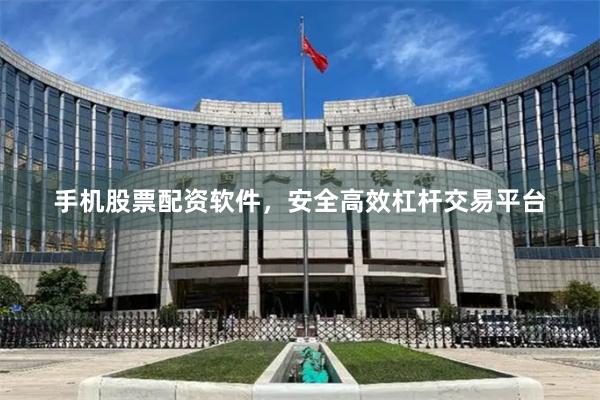 手机股票配资软件，安全高效杠杆交易平台