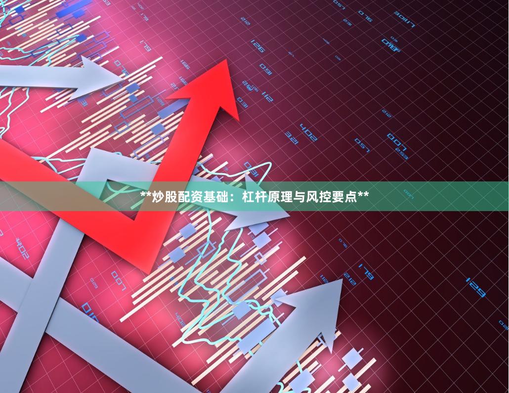 **炒股配资基础：杠杆原理与风控要点**