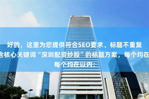 好的，这里为您提供符合SEO要求、标题不重复且包含核心关键词“深圳配资炒股”的标题方案，每个均在以内：