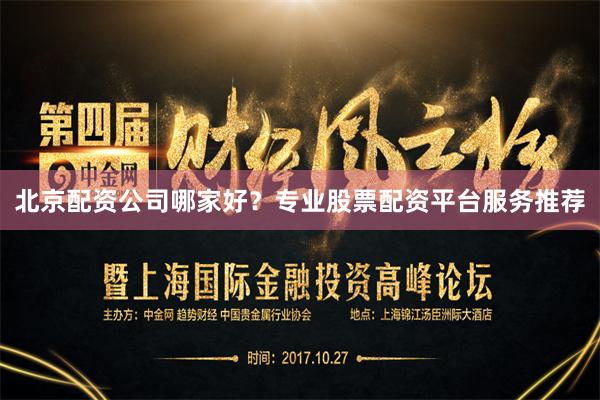 北京配资公司哪家好？专业股票配资平台服务推荐