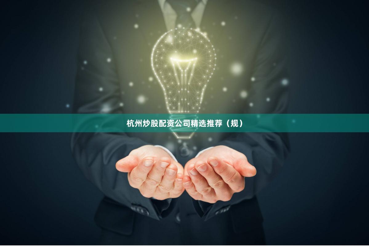 杭州炒股配资公司精选推荐（规）
